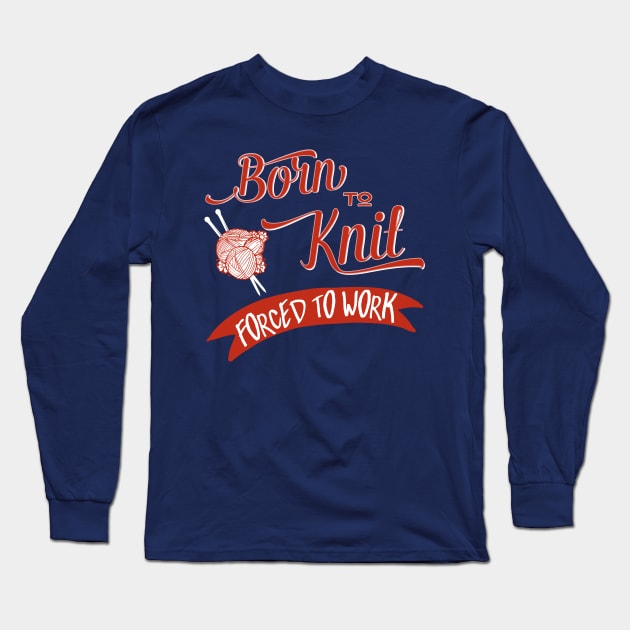 Born to knit, forced to work - knitting craft knitwear knitter Long Sleeve T-Shirt by papillon